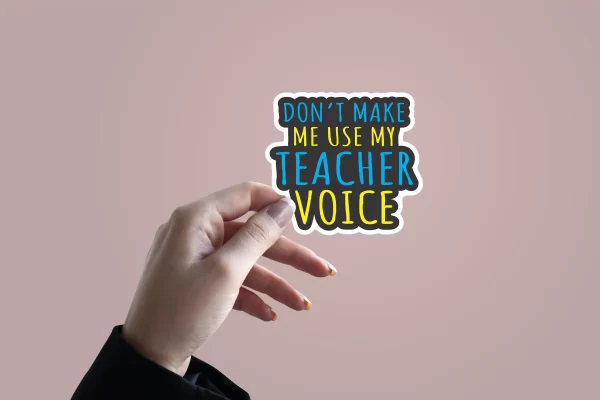 Don't Make me use my Teacher Voice